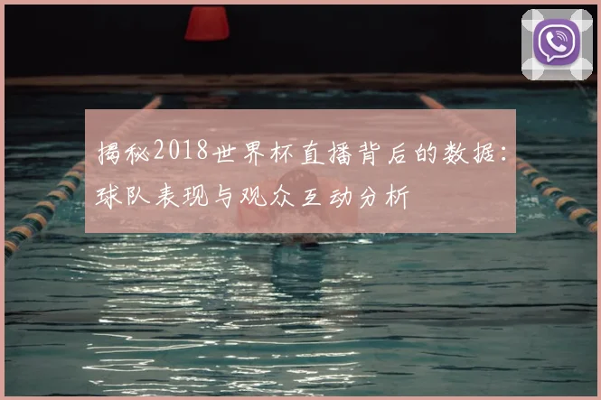 揭秘2018世界杯直播背后的数据：球队表现与观众互动分析