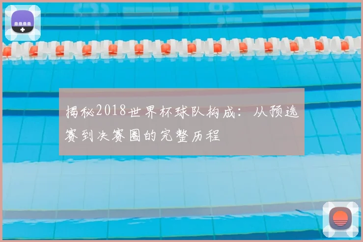 揭秘2018世界杯球队构成：从预选赛到决赛圈的完整历程