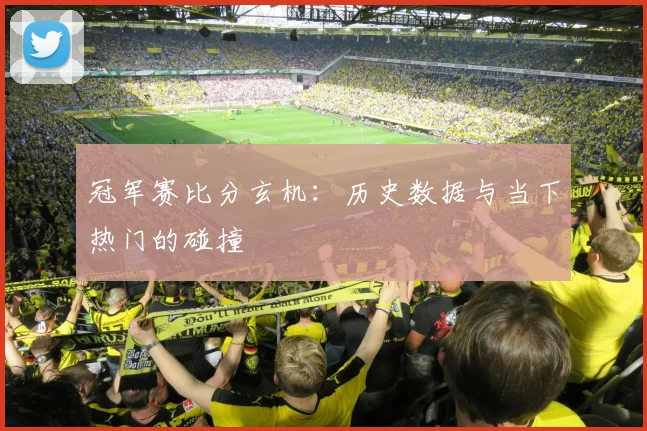 冠军赛比分玄机：历史数据与当下热门的碰撞