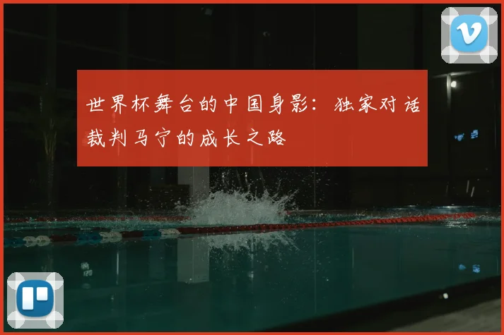 世界杯舞台的中国身影：独家对话裁判马宁的成长之路
