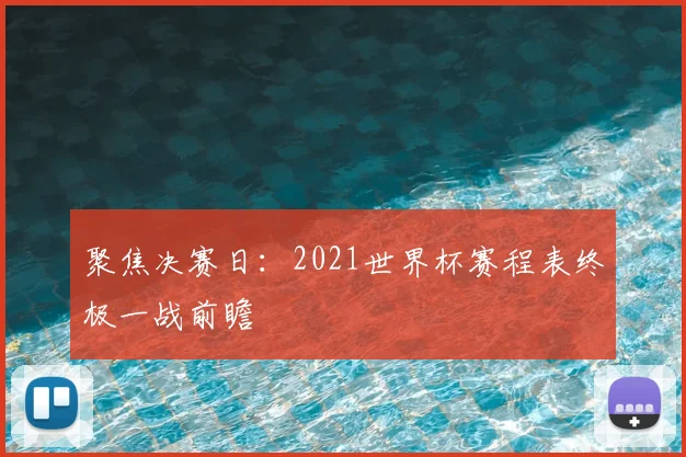 聚焦决赛日：2021世界杯赛程表终极一战前瞻