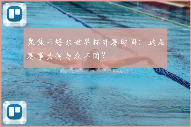 聚焦卡塔尔世界杯开赛时间：这届赛事为何与众不同？