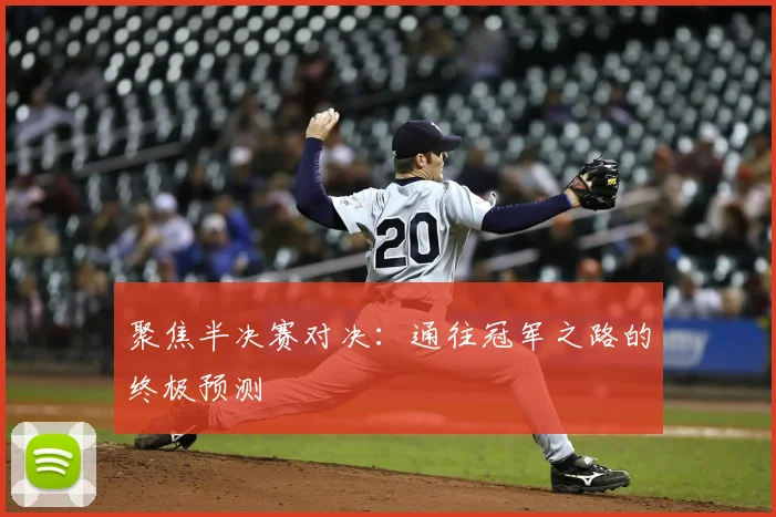 聚焦半决赛对决：通往冠军之路的终极预测