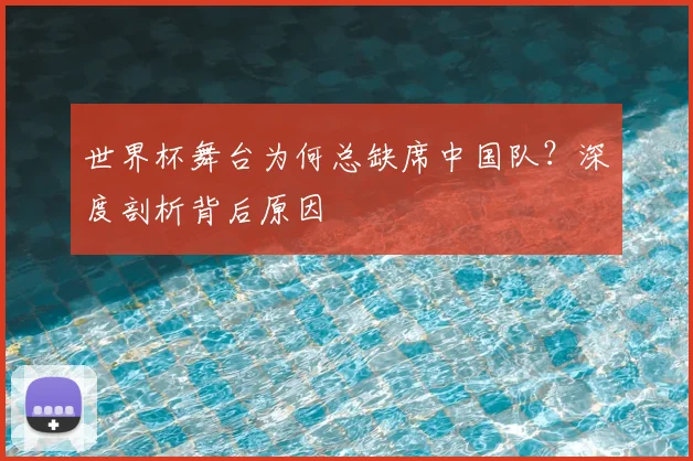 世界杯舞台为何总缺席中国队？深度剖析背后原因