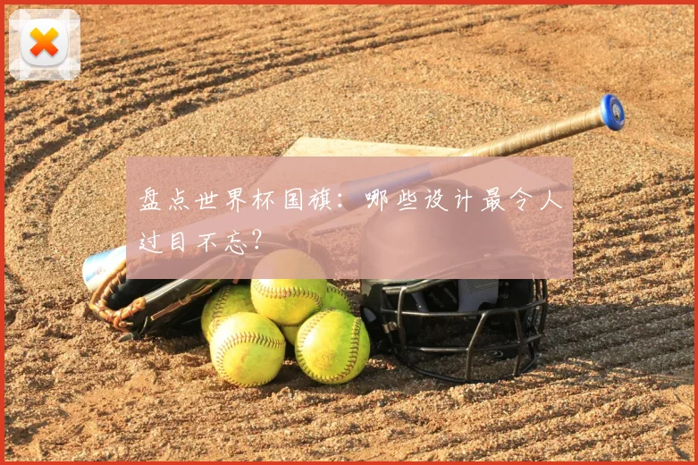 盘点世界杯国旗：哪些设计最令人过目不忘？