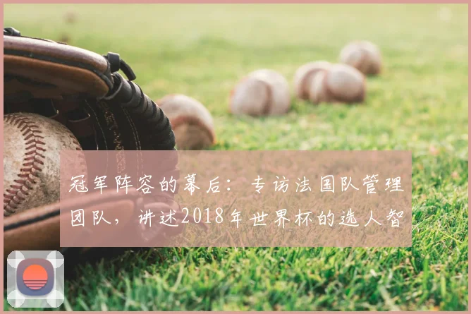 冠军阵容的幕后：专访法国队管理团队，讲述2018年世界杯的选人智慧