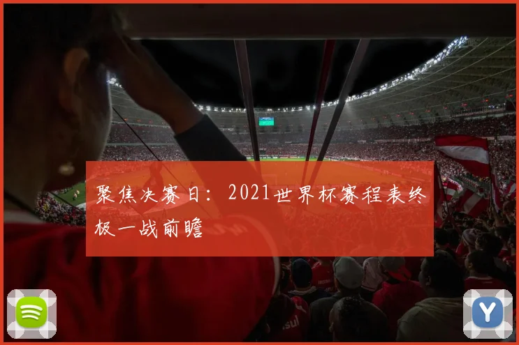 聚焦决赛日：2021世界杯赛程表终极一战前瞻