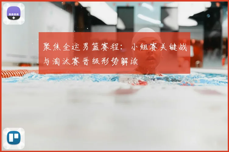 聚焦全运男篮赛程：小组赛关键战与淘汰赛晋级形势解读