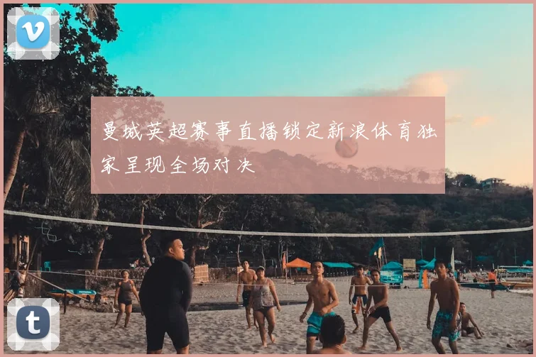 曼城英超赛事直播锁定新浪体育独家呈现全场对决