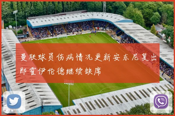 曼联球员伤病情况更新安东尼复出即霍伊伦德继续缺席