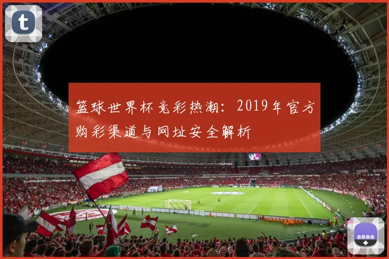 篮球世界杯竞彩热潮：2019年官方购彩渠道与网址安全解析