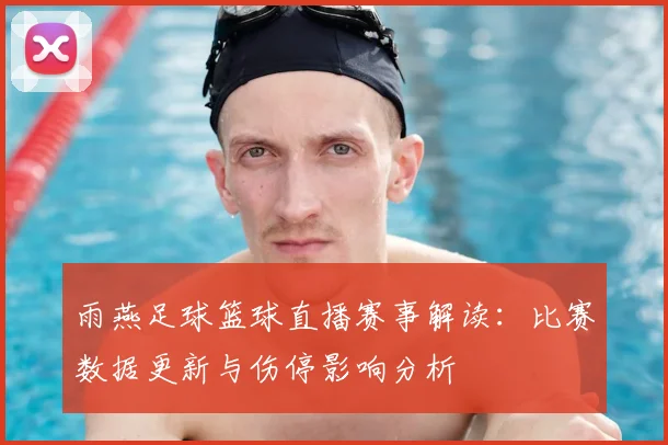 雨燕足球篮球直播赛事解读：比赛数据更新与伤停影响分析